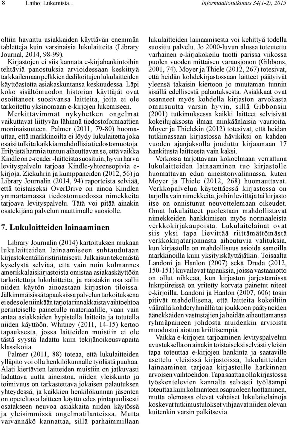 Läpi koko sisältömuodon historian käyttäjät ovat osoittaneet suosivansa laitteita, joita ei ole tarkoitettu yksinomaan e-kirjojen lukemiseen.
