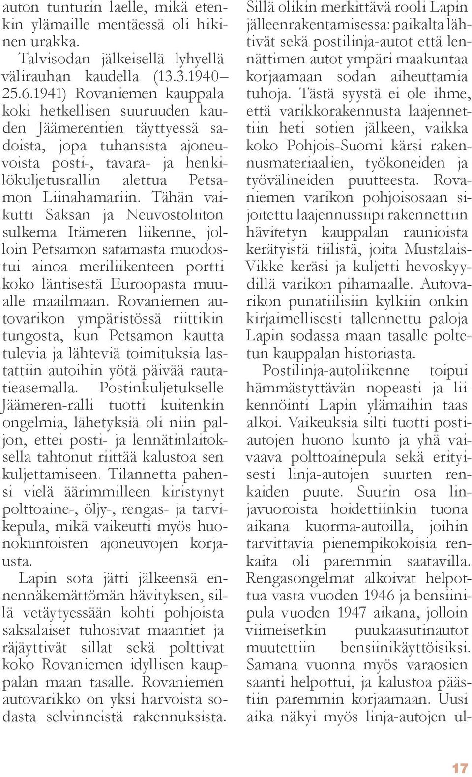 Tähän vaikutti Saksan ja Neuvostoliiton sulkema Itämeren liikenne, jolloin Petsamon satamasta muodostui ainoa meriliikenteen portti koko läntisestä Euroopasta muualle maailmaan.