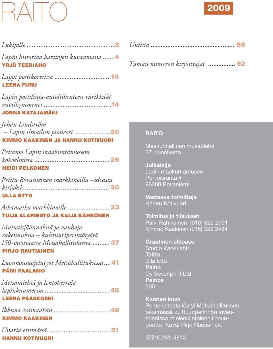 ..20 KIMMO KAAKINEN JA HANNU KOTIVUORI Petsamo Lapin maakuntamuseon kokoelmissa... 26 HEIDI PELKONEN Priitu Rovaniemen markkinoilla ideasta kirjaksi... 30 ULLA ETTO Aikamatka markkinoille.