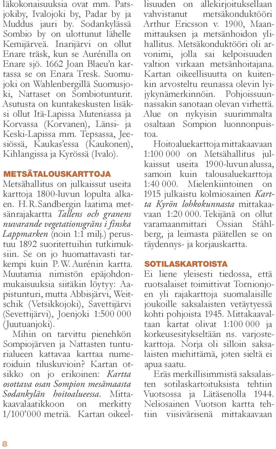 Asutusta on kuntakeskusten lisäksi ollut Itä-Lapissa Muteniassa ja Korvassa (Korvanen), Länsi- ja Keski-Lapissa mm. Tepsassa, Jeesiössä, Kaukas essa (Kaukonen), Kihlangissa ja Kyrössä (Ivalo).