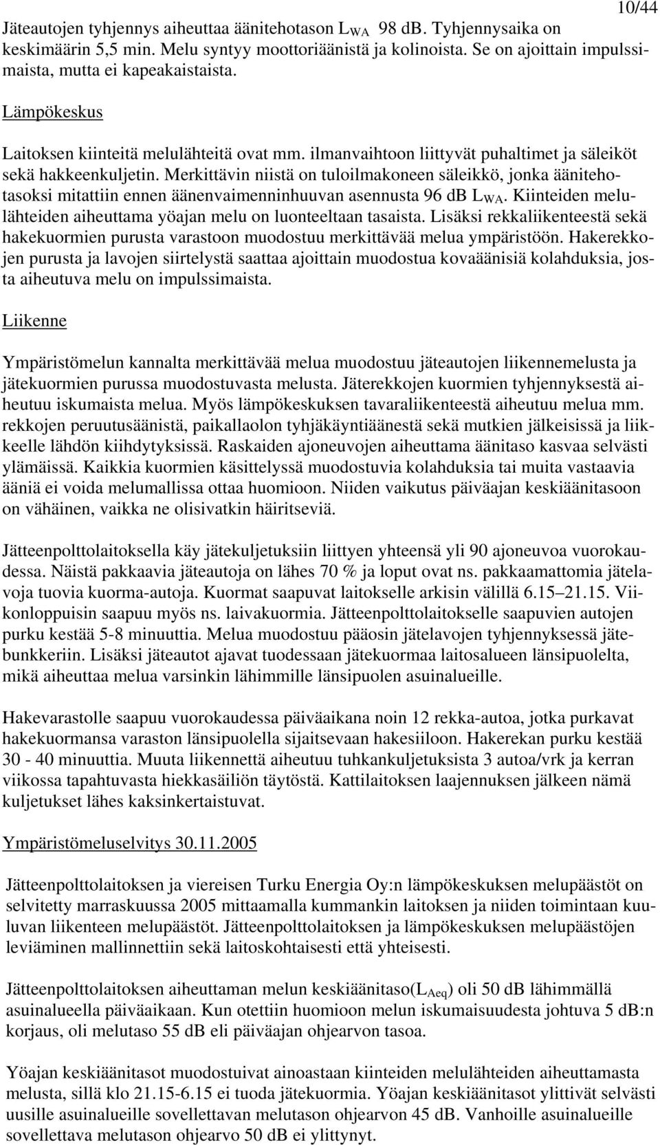 Merkittävin niistä on tuloilmakoneen säleikkö, jonka äänitehotasoksi mitattiin ennen äänenvaimenninhuuvan asennusta 96 db L WA.