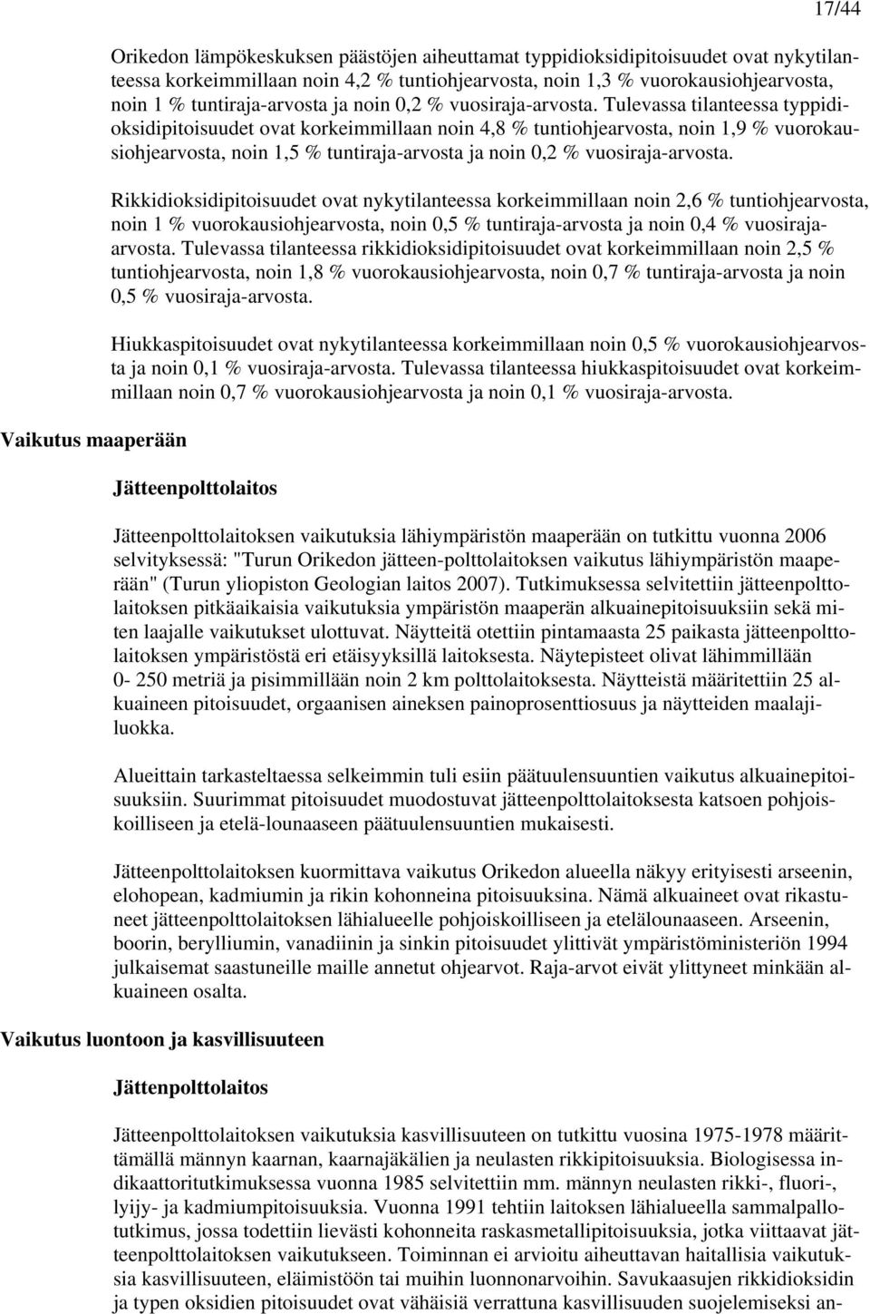 Tulevassa tilanteessa typpidioksidipitoisuudet ovat korkeimmillaan noin 4,8 % tuntiohjearvosta, noin 1,9 % vuorokausiohjearvosta, noin 1,5 % tuntiraja-arvosta ja noin 0,2 % vuosiraja-arvosta.