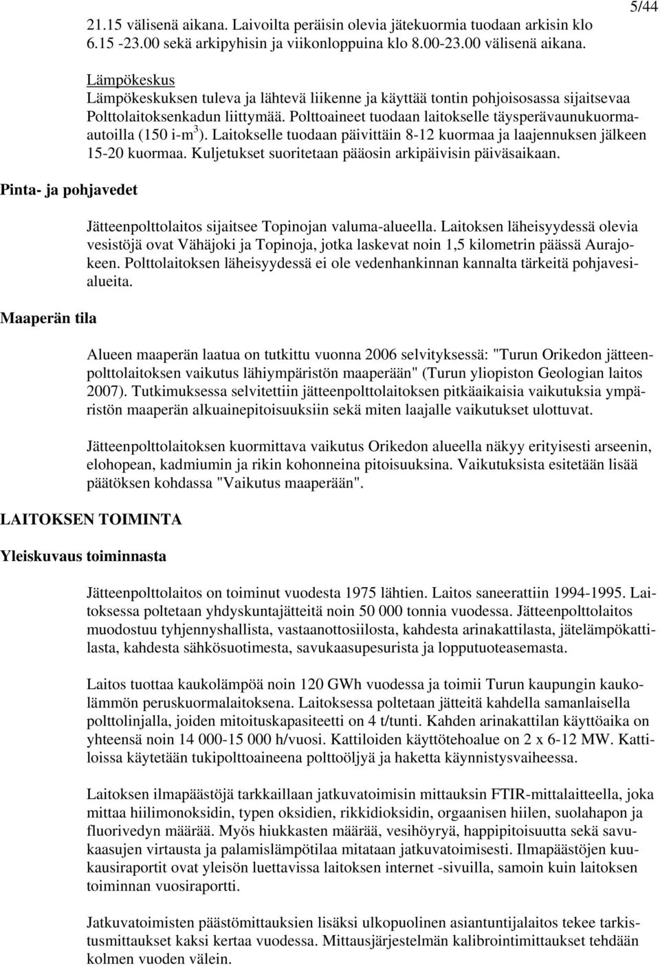 Polttoaineet tuodaan laitokselle täysperävaunukuormaautoilla (150 i-m 3 ). Laitokselle tuodaan päivittäin 8-12 kuormaa ja laajennuksen jälkeen 15-20 kuormaa.