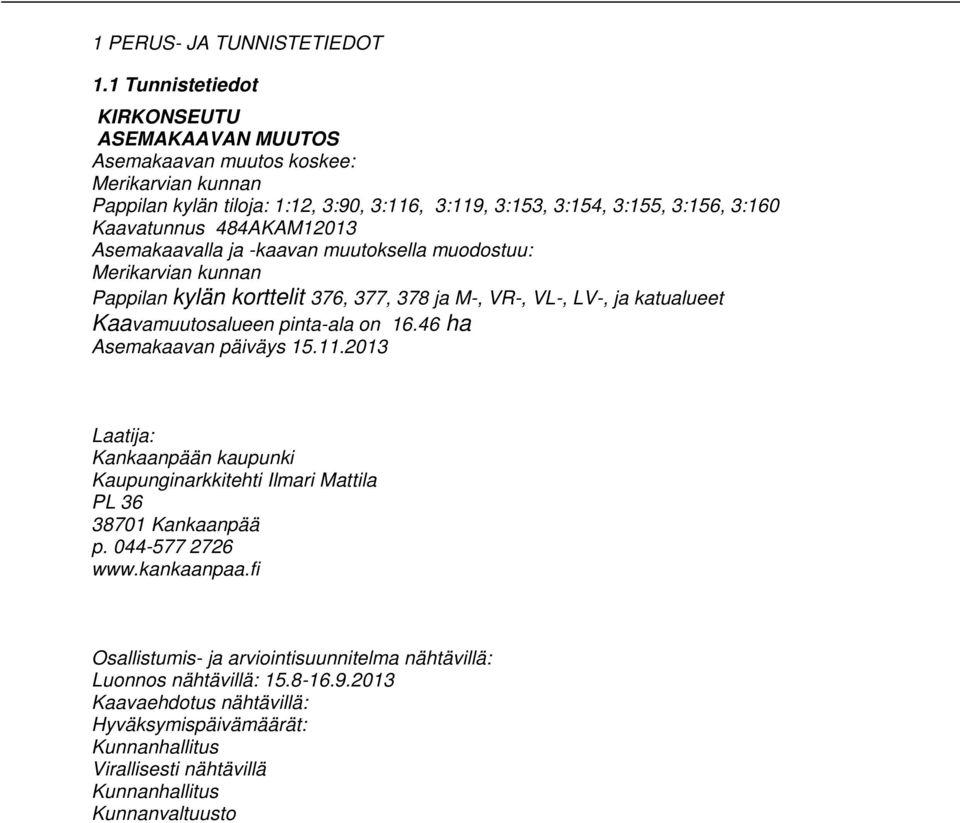 484AKAM12013 Asemakaavalla ja -kaavan muutoksella muodostuu: Merikarvian kunnan Pappilan kylän korttelit 376, 377, 378 ja M-, VR-, VL-, LV-, ja katualueet Kaavamuutosalueen pinta-ala on 16.