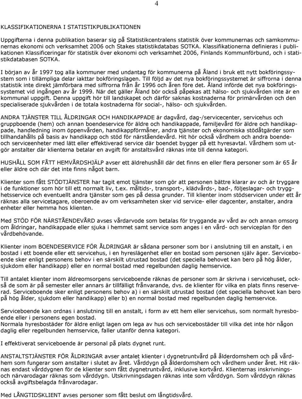 I början av år 1997 tog alla kommuner med undantag för kommunerna på Åland i bruk ett nytt bokföringssystem som i tillämpliga delar iakttar bokföringslagen.