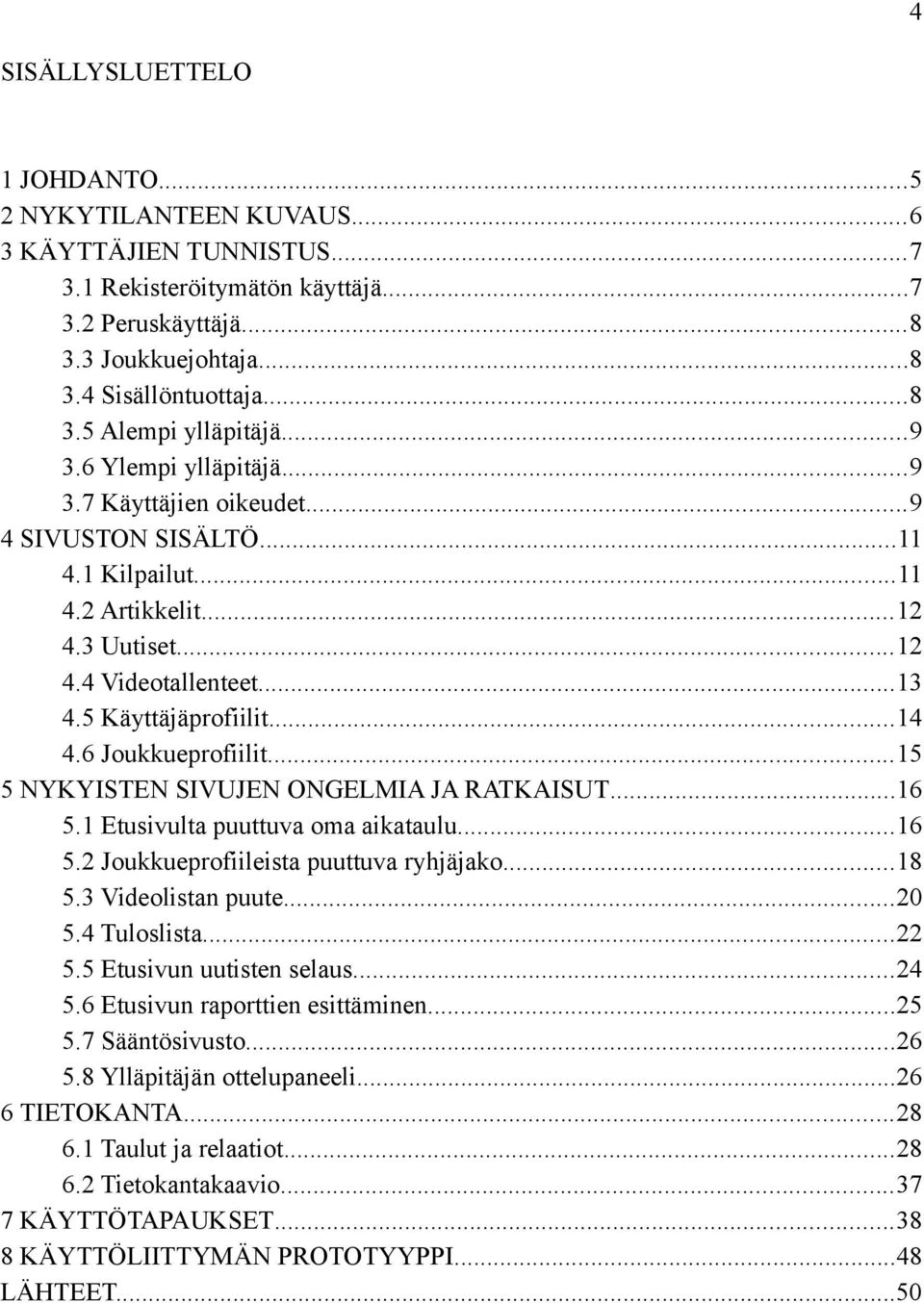 6 Joukkueprofiilit...15 5 NYKYISTEN SIVUJEN ONGELMIA JA RATKAISUT...16 5.1 Etusivulta puuttuva oma aikataulu...16 5.2 Joukkueprofiileista puuttuva ryhjäjako...18 5.3 Videolistan puute...20 5.