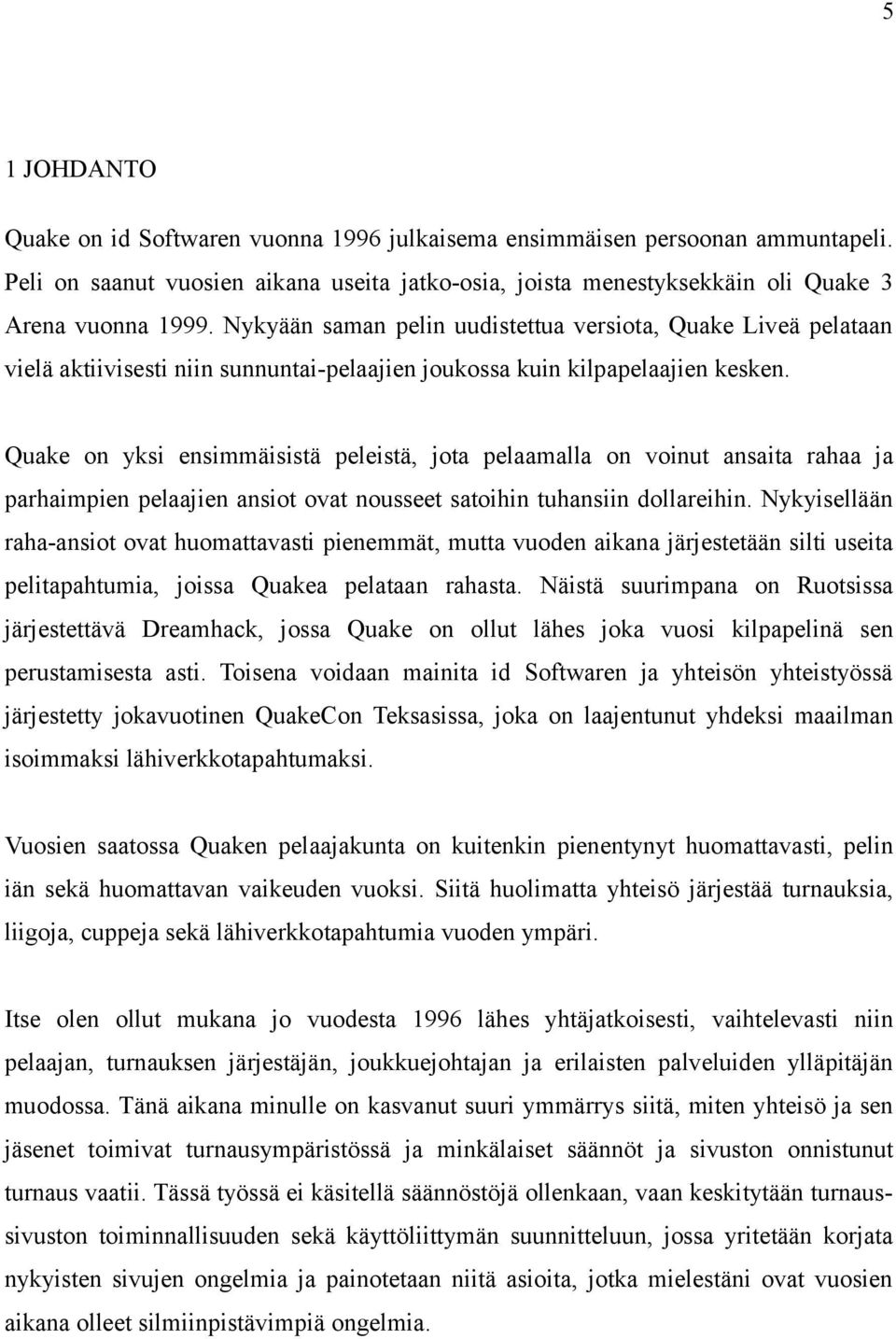 Quake on yksi ensimmäisistä peleistä, jota pelaamalla on voinut ansaita rahaa ja parhaimpien pelaajien ansiot ovat nousseet satoihin tuhansiin dollareihin.