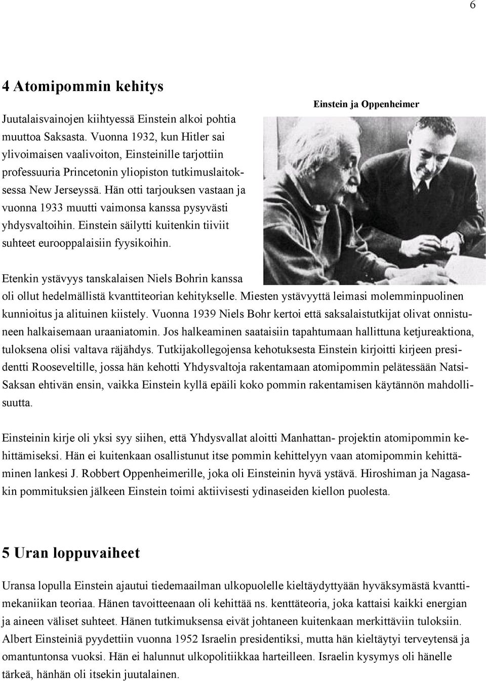 Hän otti tarjouksen vastaan ja vuonna 1933 muutti vaimonsa kanssa pysyvästi yhdysvaltoihin. Einstein säilytti kuitenkin tiiviit suhteet eurooppalaisiin fyysikoihin.