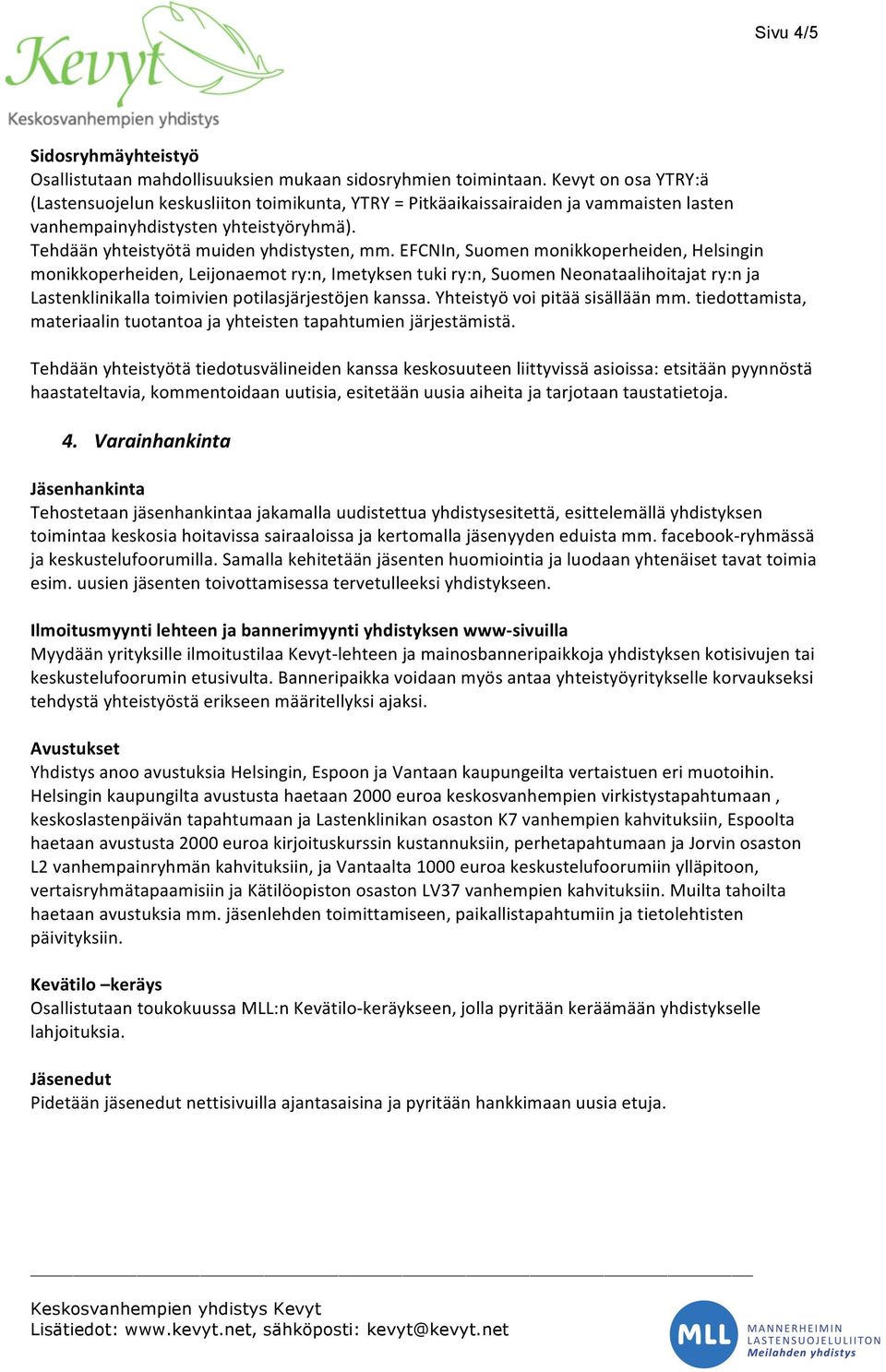 EFCNIn, Suomen monikkoperheiden, Helsingin monikkoperheiden, Leijonaemot ry:n, Imetyksen tuki ry:n, Suomen Neonataalihoitajat ry:n ja Lastenklinikalla toimivien potilasjärjestöjen kanssa.