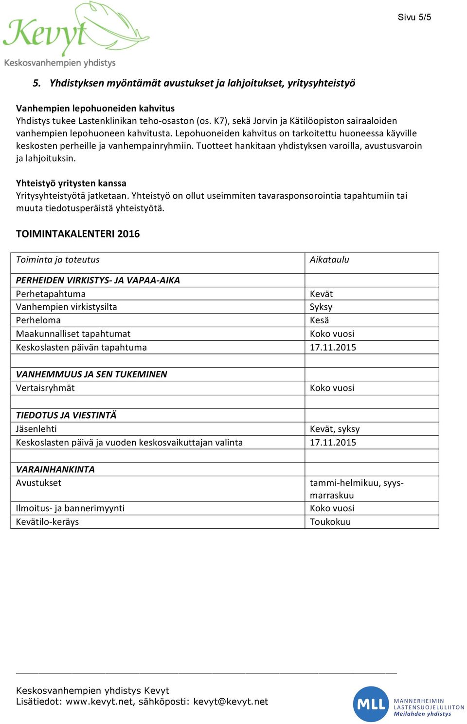 Tuotteet hankitaan yhdistyksen varoilla, avustusvaroin ja lahjoituksin. Yhteistyö yritysten kanssa Yritysyhteistyötä jatketaan.