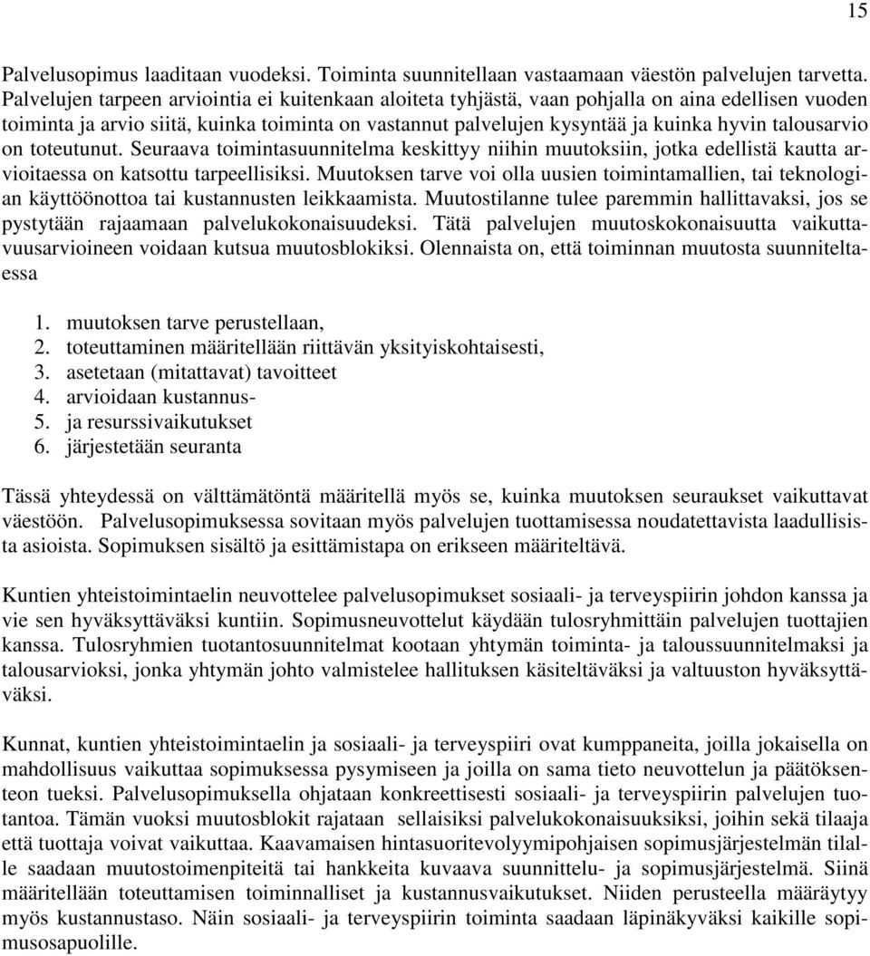 talousarvio on toteutunut. Seuraava toimintasuunnitelma keskittyy niihin muutoksiin, jotka edellistä kautta arvioitaessa on katsottu tarpeellisiksi.