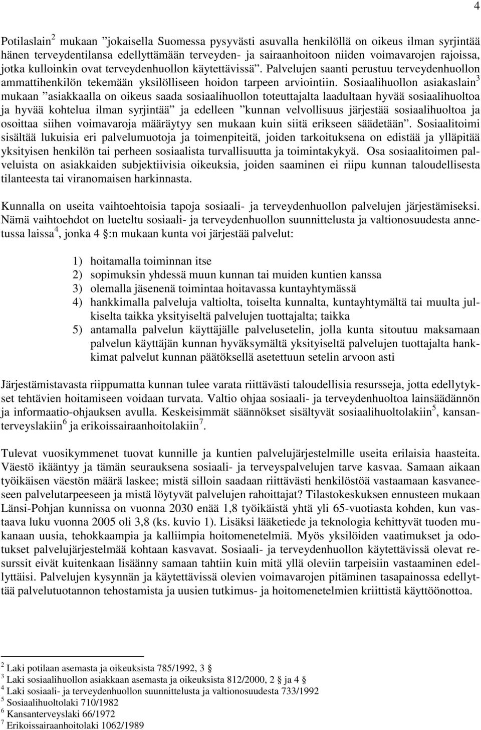 Sosiaalihuollon asiakaslain 3 mukaan asiakkaalla on oikeus saada sosiaalihuollon toteuttajalta laadultaan hyvää sosiaalihuoltoa ja hyvää kohtelua ilman syrjintää ja edelleen kunnan velvollisuus