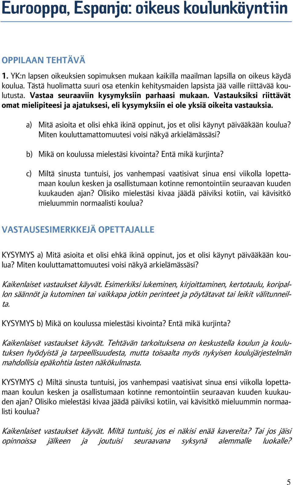 Vastauksiksi riittävät omat mielipiteesi ja ajatuksesi, eli kysymyksiin ei ole yksiä oikeita vastauksia. a) Mitä asioita et olisi ehkä ikinä oppinut, jos et olisi käynyt päivääkään koulua?