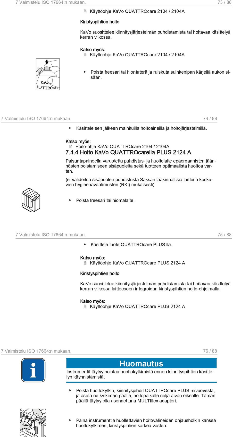 74 / 88 Käsittele sen jälkeen mainituilla hoitoaineilla ja hoitojärjestelmillä. Katso myös: Hoito-ohje KaVo QUATTROcare 2104 / 2104A 7.4.4 Hoito KaVo QUATTROcarella PLUS 2124 A Paisuntapaineella varustettu puhdistus- ja huoltolaite epäorgaanisten jäännösten poistamiseen sisäpuolelta sekä tuotteen optimaalista huoltoa varten.