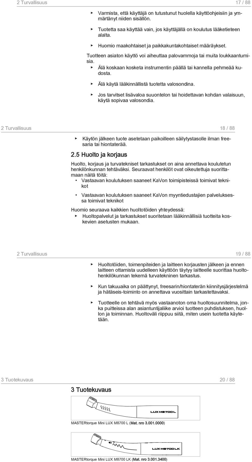 Älä koskaan kosketa instrumentin päällä tai kannella pehmeää kudosta. Älä käytä lääkinnällistä tuotetta valosondina.