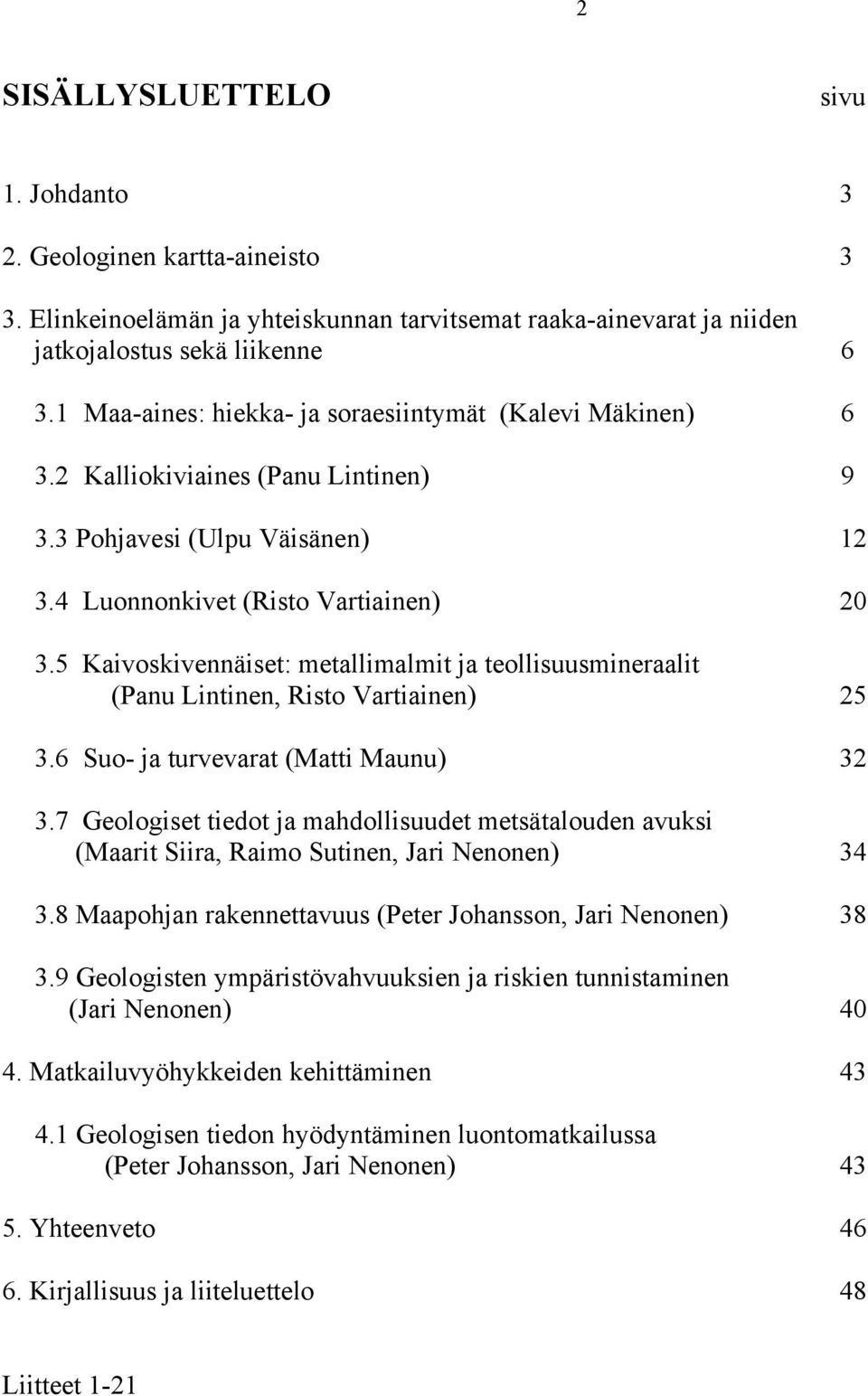 5 Kaivoskivennäiset: metallimalmit ja teollisuusmineraalit (Panu Lintinen, Risto Vartiainen) 25 3.6 Suo- ja turvevarat (Matti Maunu) 32 3.