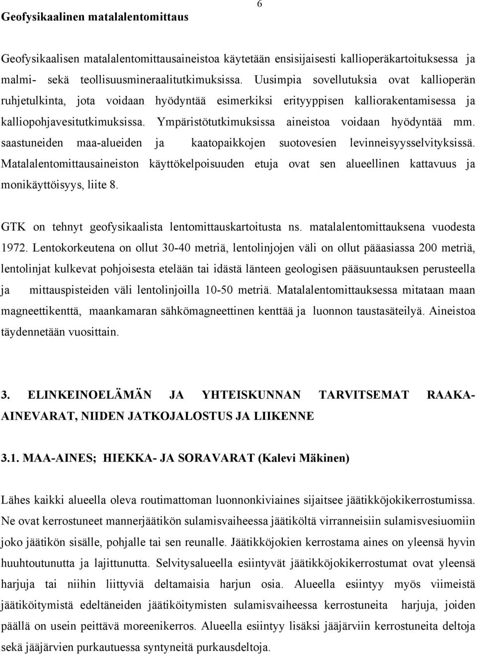 Ympäristötutkimuksissa aineistoa voidaan hyödyntää mm. saastuneiden maa-alueiden ja kaatopaikkojen suotovesien levinneisyysselvityksissä.