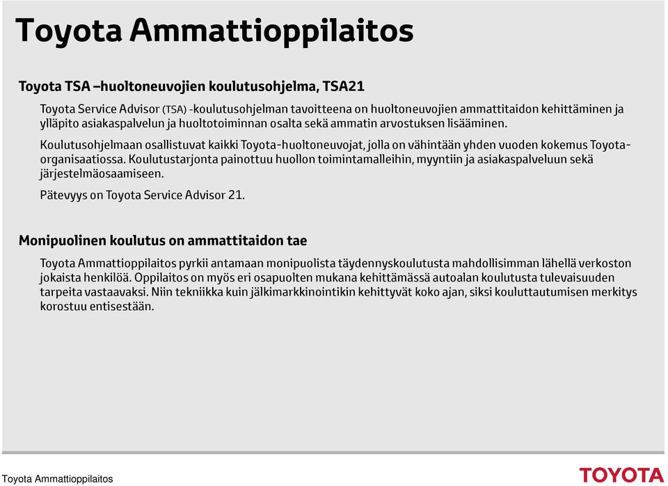 Koulutustarjonta painottuu huollon toimintamalleihin, myyntiin ja asiakaspalveluun sekä järjestelmäosaamiseen. Pätevyys on Toyota Service Advisor 21.