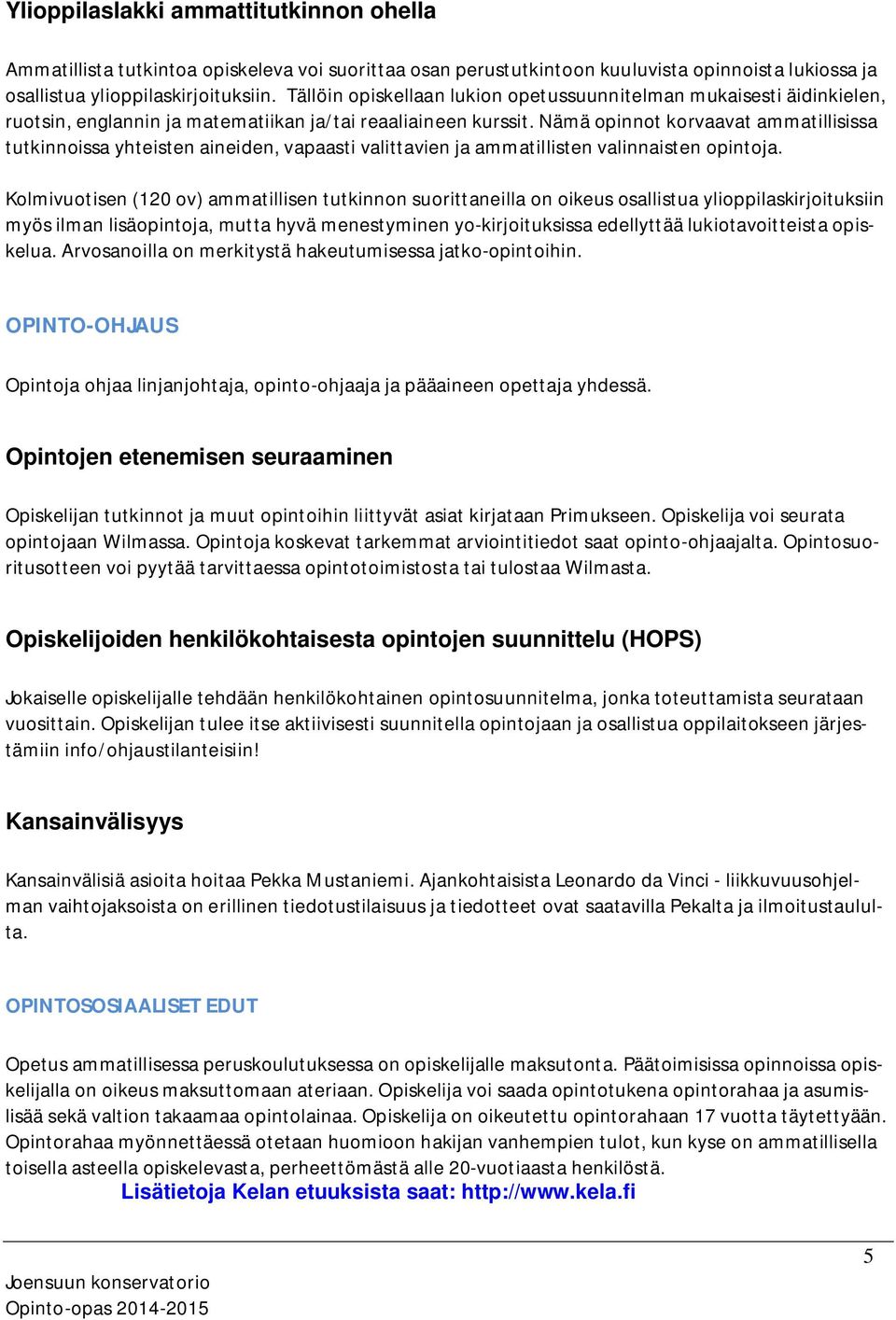 Nämä opinnot korvaavat ammatillisissa tutkinnoissa yhteisten aineiden, vapaasti valittavien ja ammatillisten valinnaisten opintoja.