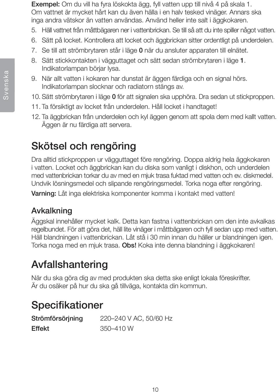 Sätt på locket. Kontrollera att locket och äggbrickan sitter ordentligt på underdelen. 7. Se till att strömbrytaren står i läge 0 när du ansluter apparaten till elnätet. 8.