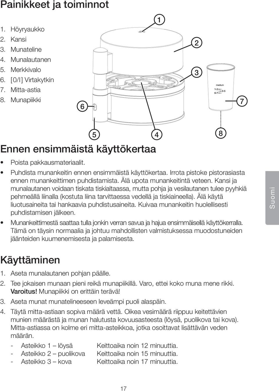 Älä upota munankeitintä veteen. Kansi ja munalautanen voidaan tiskata tiskialtaassa, mutta pohja ja vesilautanen tulee pyyhkiä pehmeällä liinalla (kostuta liina tarvittaessa vedellä ja tiskiaineella).