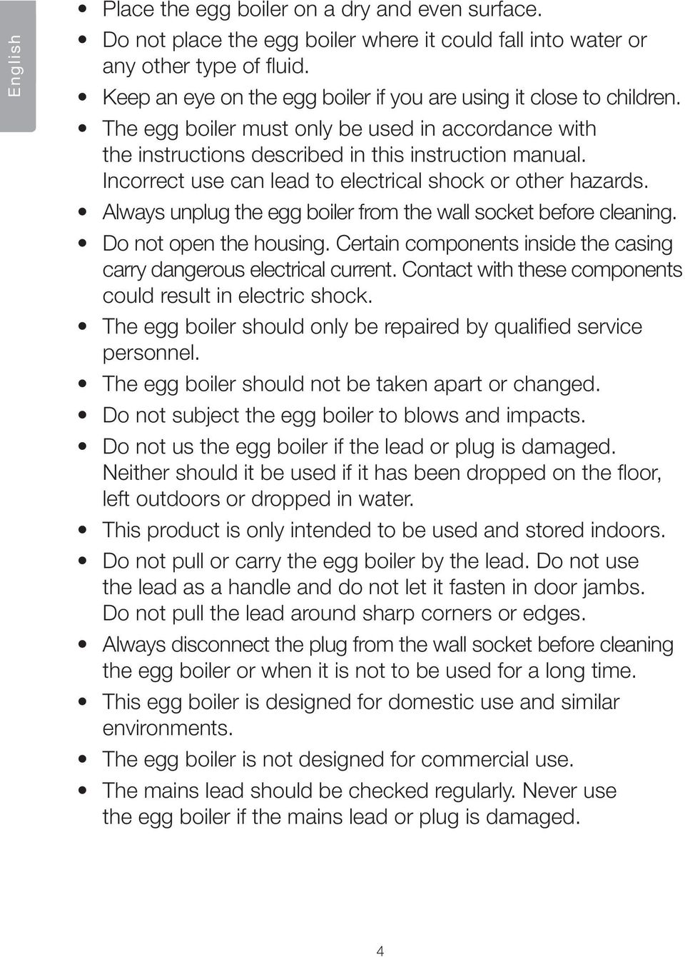 Incorrect use can lead to electrical shock or other hazards. Always unplug the egg boiler from the wall socket before cleaning. Do not open the housing.