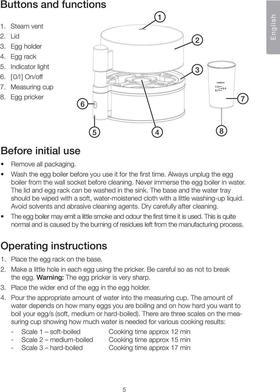 Always unplug the egg boiler from the wall socket before cleaning. Never immerse the egg boiler in water. The lid and egg rack can be washed in the sink.