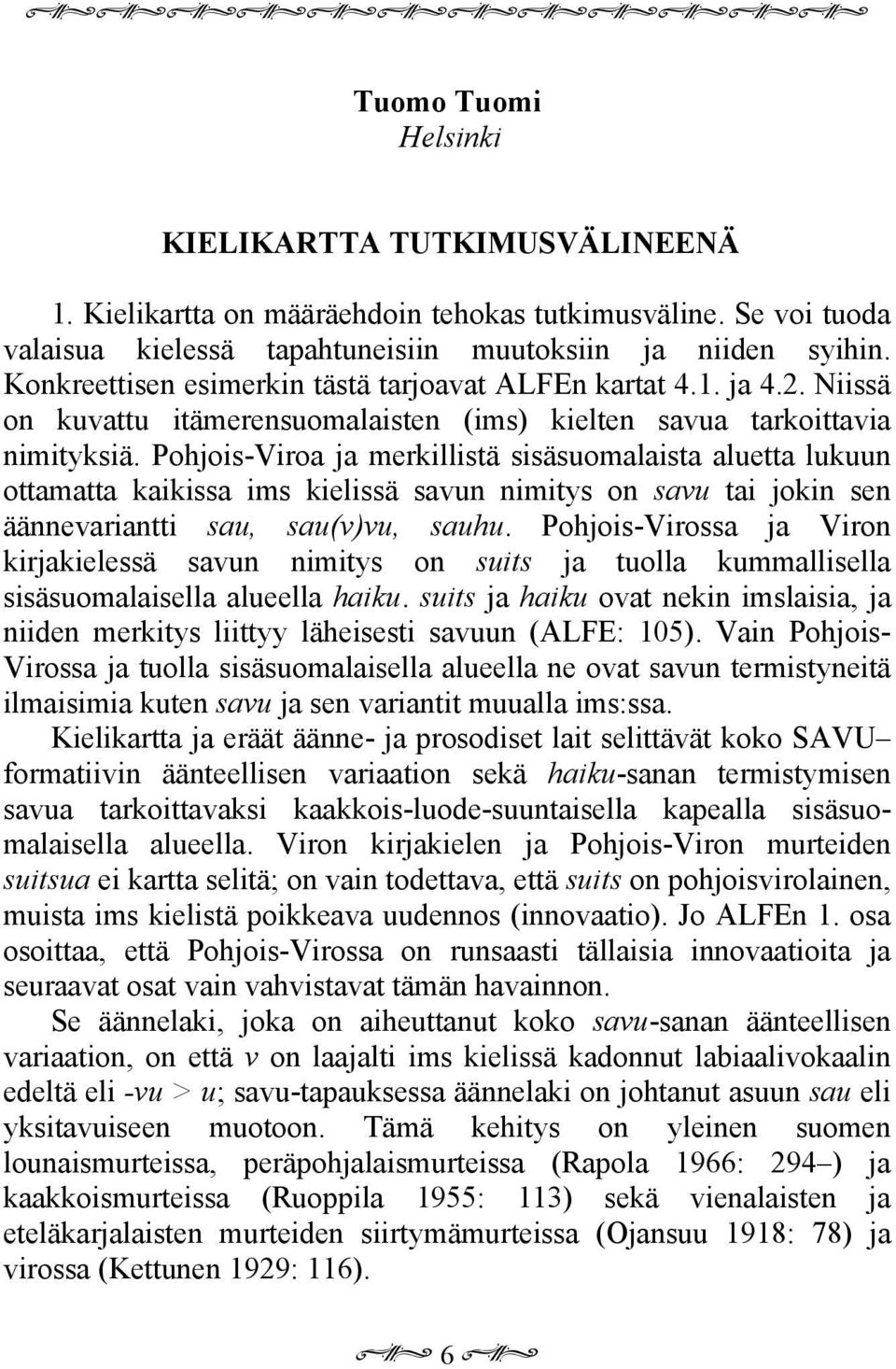 Pohjois-Viroa ja merkillistä sisäsuomalaista aluetta lukuun ottamatta kaikissa ims kielissä savun nimitys on savu tai jokin sen äännevariantti sau, sau(v)vu, sauhu.