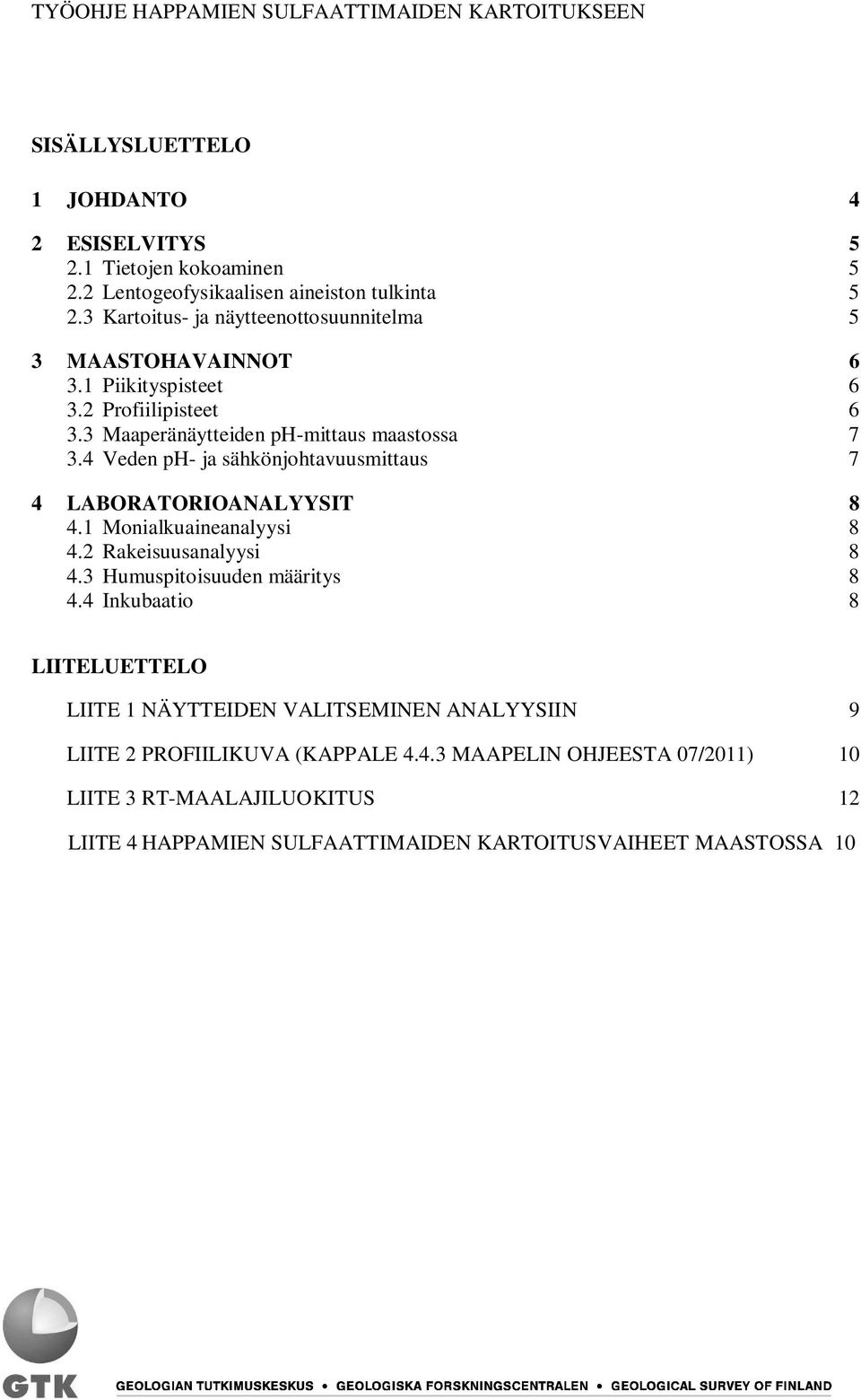 4 Veden ph ja sähkönjohtavuusmittaus 7 4 LABORATORIOANALYYSIT 8 4.1 Monialkuaineanalyysi 8 4.2 Rakeisuusanalyysi 8 4.3 Humuspitoisuuden määritys 8 4.