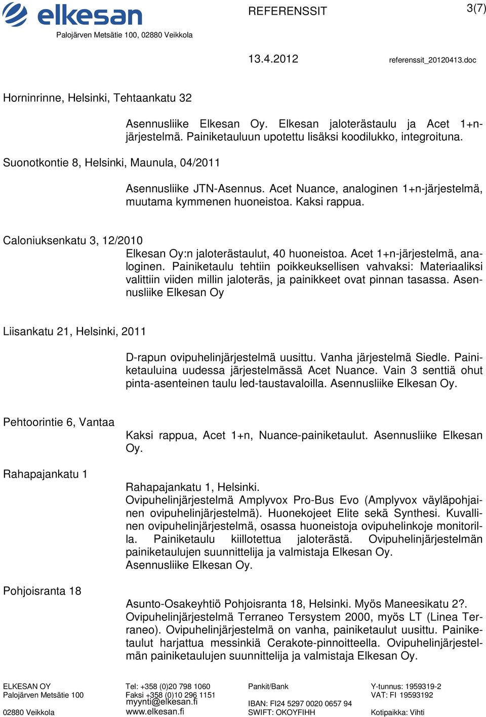 Acet 1+n-järjestelmä, analoginen. Painiketaulu tehtiin poikkeuksellisen vahvaksi: Materiaaliksi valittiin viiden millin jaloteräs, ja painikkeet ovat pinnan tasassa.