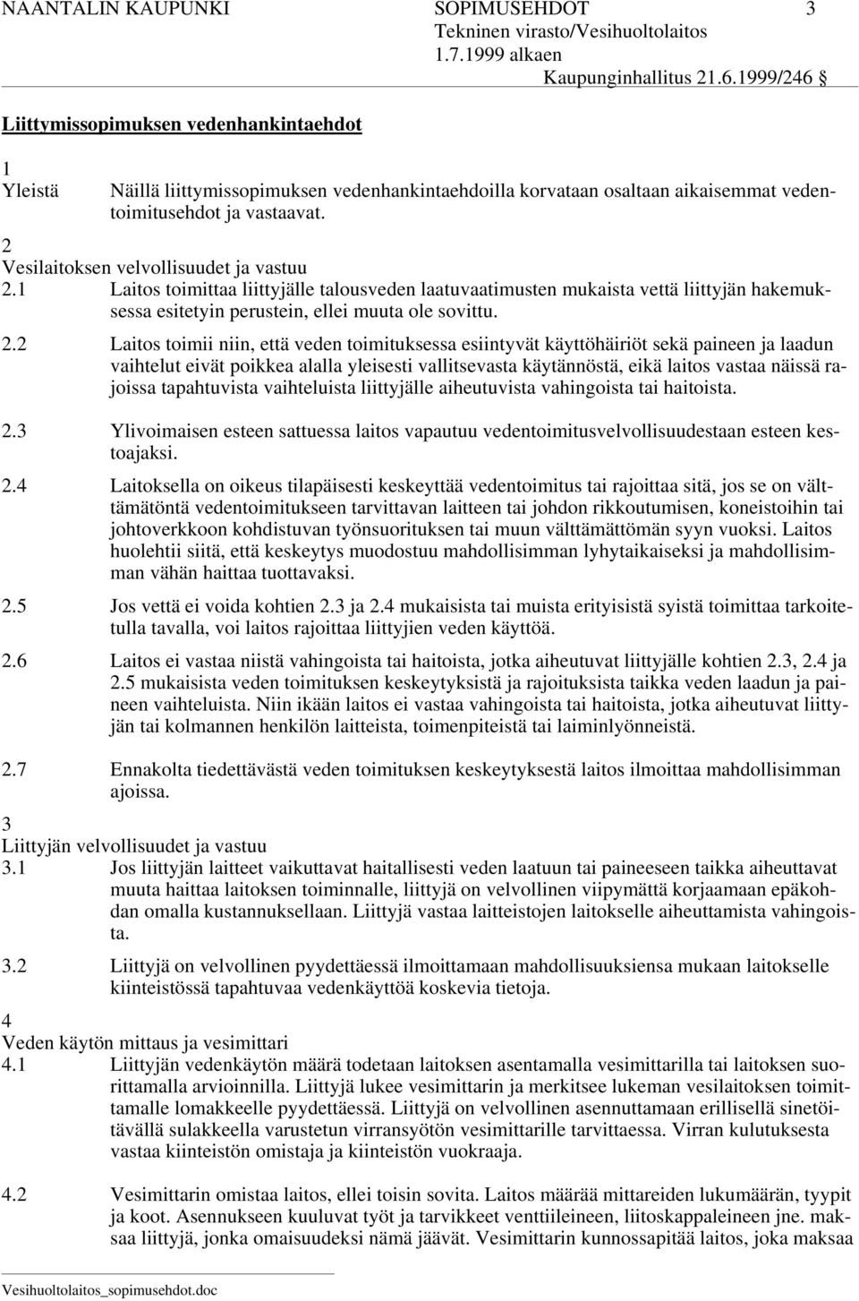 1 Laitos toimittaa liittyjälle talousveden laatuvaatimusten mukaista vettä liittyjän hakemuksessa esitetyin perustein, ellei muuta ole sovittu. 2.