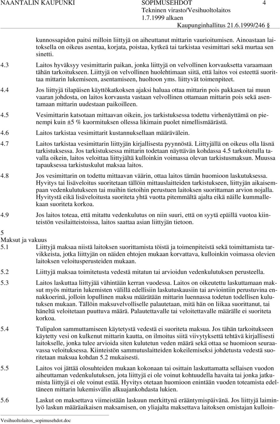 3 Laitos hyväksyy vesimittarin paikan, jonka liittyjä on velvollinen korvauksetta varaamaan tähän tarkoitukseen.