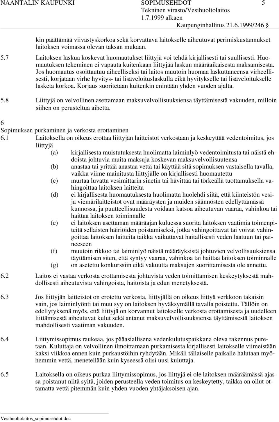 Jos huomautus osoittautuu aiheelliseksi tai laitos muutoin huomaa laskuttaneensa virheellisesti, korjataan virhe hyvitys- tai lisäveloituslaskulla eikä hyvitykselle tai lisäveloitukselle lasketa