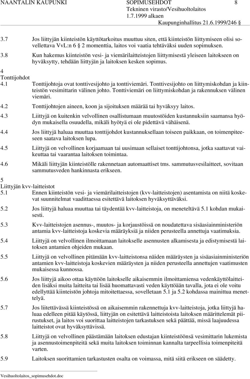 8 Kun hakemus kiinteistön vesi- ja viemärilaitteistojen liittymisestä yleiseen laitokseen on hyväksytty, tehdään liittyjän ja laitoksen kesken sopimus. 4 Tonttijohdot 4.