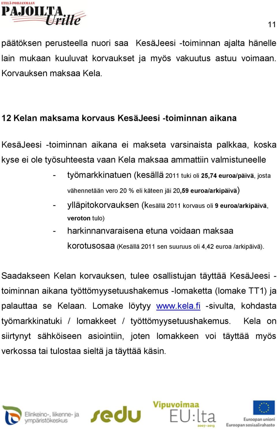 työmarkkinatuen (kesällä 2011 tuki oli 25,74 euroa/päivä, josta vähennetään vero 20 % eli käteen jäi 20,59 euroa/arkipäivä) - ylläpitokorvauksen (kesällä 2011 korvaus oli 9 euroa/arkipäivä, veroton