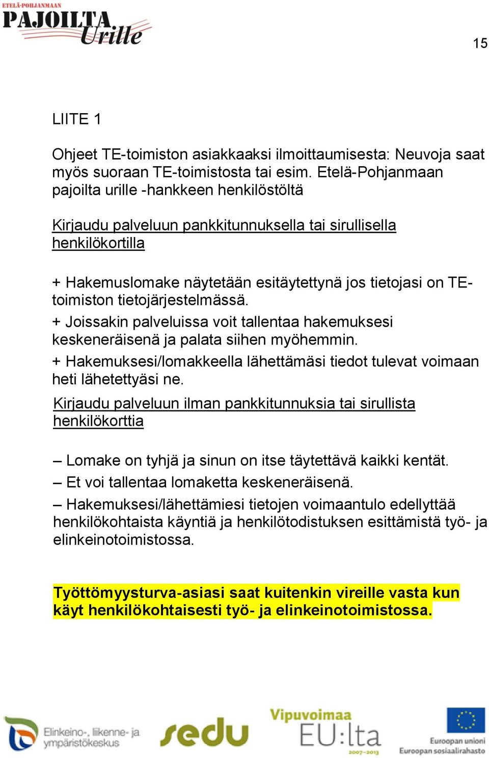 tietojärjestelmässä. + Joissakin palveluissa voit tallentaa hakemuksesi keskeneräisenä ja palata siihen myöhemmin. + Hakemuksesi/lomakkeella lähettämäsi tiedot tulevat voimaan heti lähetettyäsi ne.