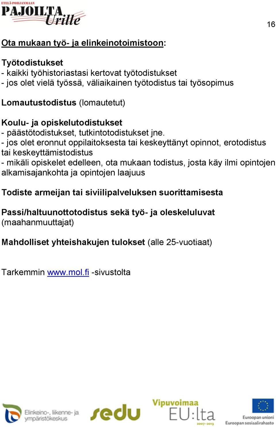 - jos olet eronnut oppilaitoksesta tai keskeyttänyt opinnot, erotodistus tai keskeyttämistodistus - mikäli opiskelet edelleen, ota mukaan todistus, josta käy ilmi opintojen