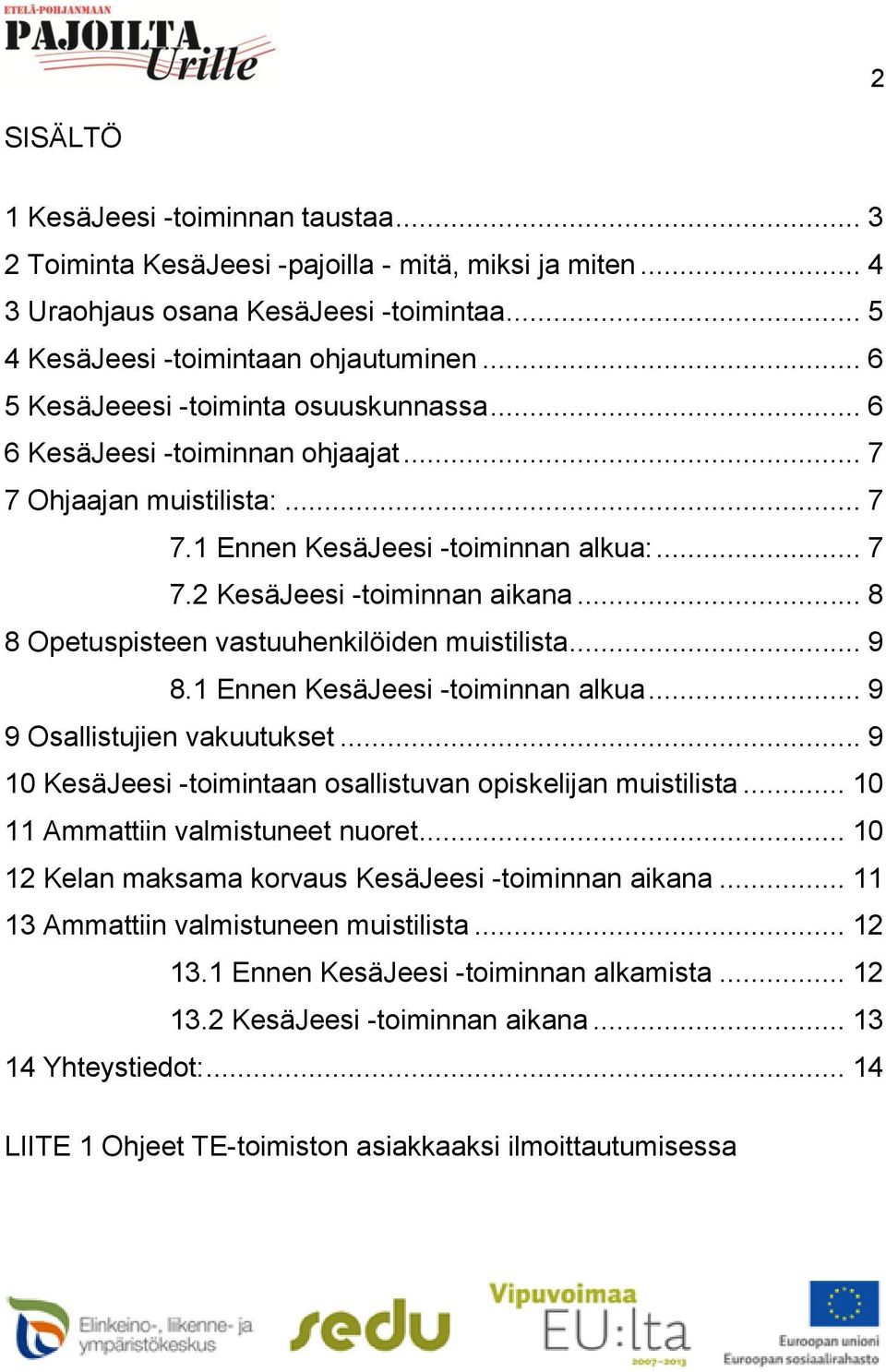 .. 8 8 Opetuspisteen vastuuhenkilöiden muistilista... 9 8.1 Ennen KesäJeesi -toiminnan alkua... 9 9 Osallistujien vakuutukset... 9 10 KesäJeesi -toimintaan osallistuvan opiskelijan muistilista.