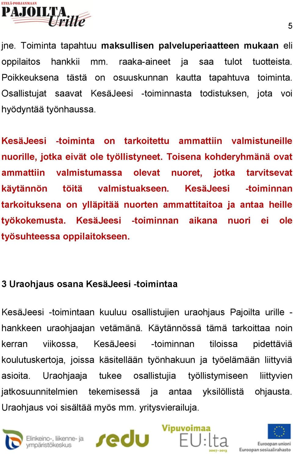 Toisena kohderyhmänä ovat ammattiin valmistumassa olevat nuoret, jotka tarvitsevat käytännön töitä valmistuakseen.
