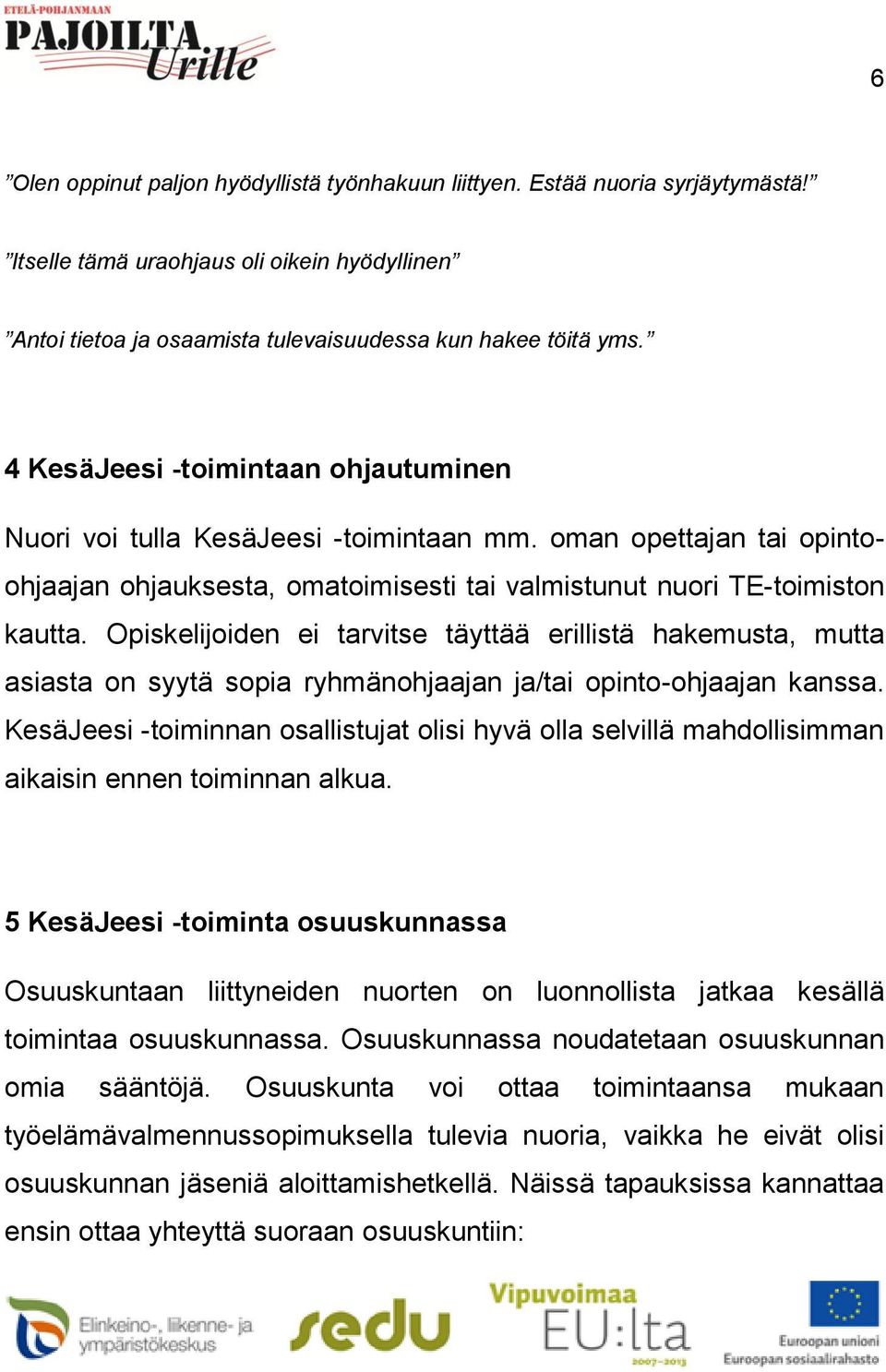 Opiskelijoiden ei tarvitse täyttää erillistä hakemusta, mutta asiasta on syytä sopia ryhmänohjaajan ja/tai opinto-ohjaajan kanssa.