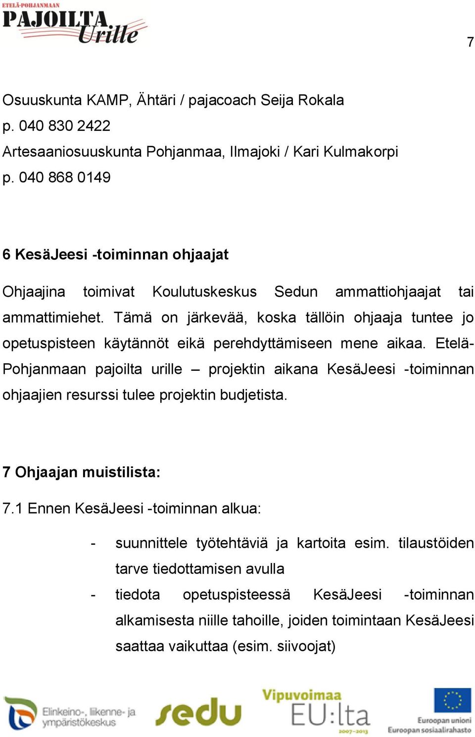 Tämä on järkevää, koska tällöin ohjaaja tuntee jo opetuspisteen käytännöt eikä perehdyttämiseen mene aikaa.