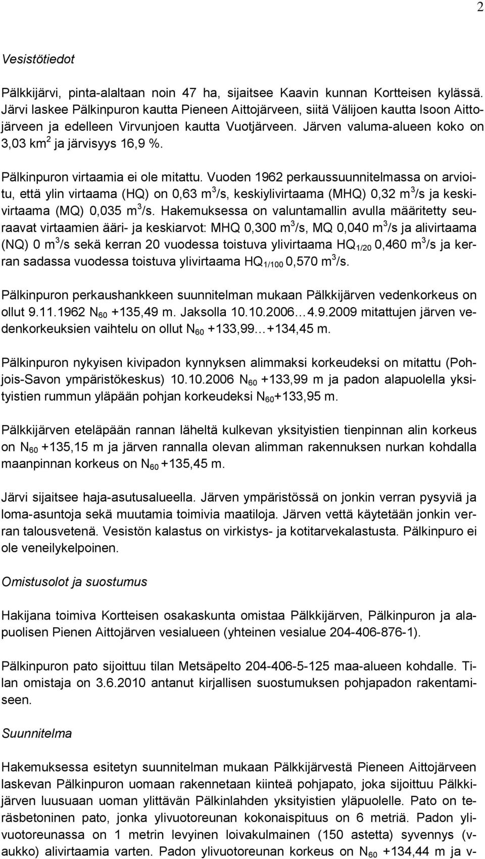 Pälkinpuron virtaamia ei ole mitattu. Vuoden 1962 perkaussuunnitelmassa on arvioitu, että ylin virtaama (HQ) on 0,63 m 3 /s, keskiylivirtaama (MHQ) 0,32 m 3 /s ja keskivirtaama (MQ) 0,035 m 3 /s.