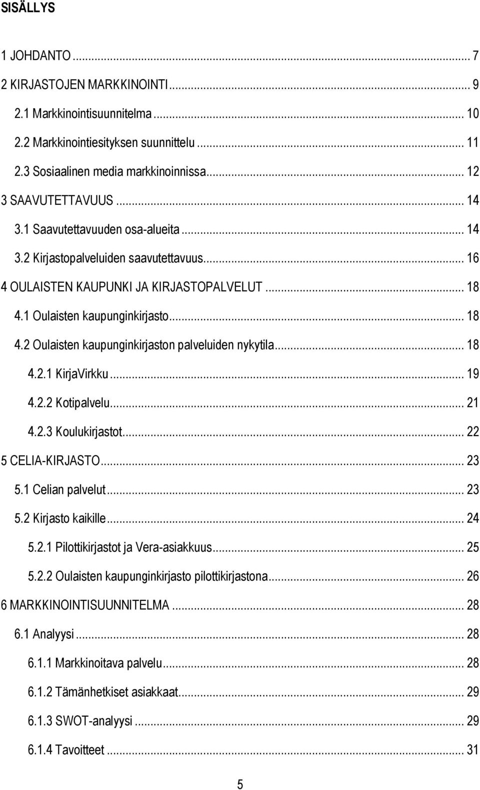 .. 18 4.2.1 KirjaVirkku... 19 4.2.2 Kotipalvelu... 21 4.2.3 Koulukirjastot... 22 5 CELIA-KIRJASTO... 23 5.1 Celian palvelut... 23 5.2 Kirjasto kaikille... 24 5.2.1 Pilottikirjastot ja Vera-asiakkuus.