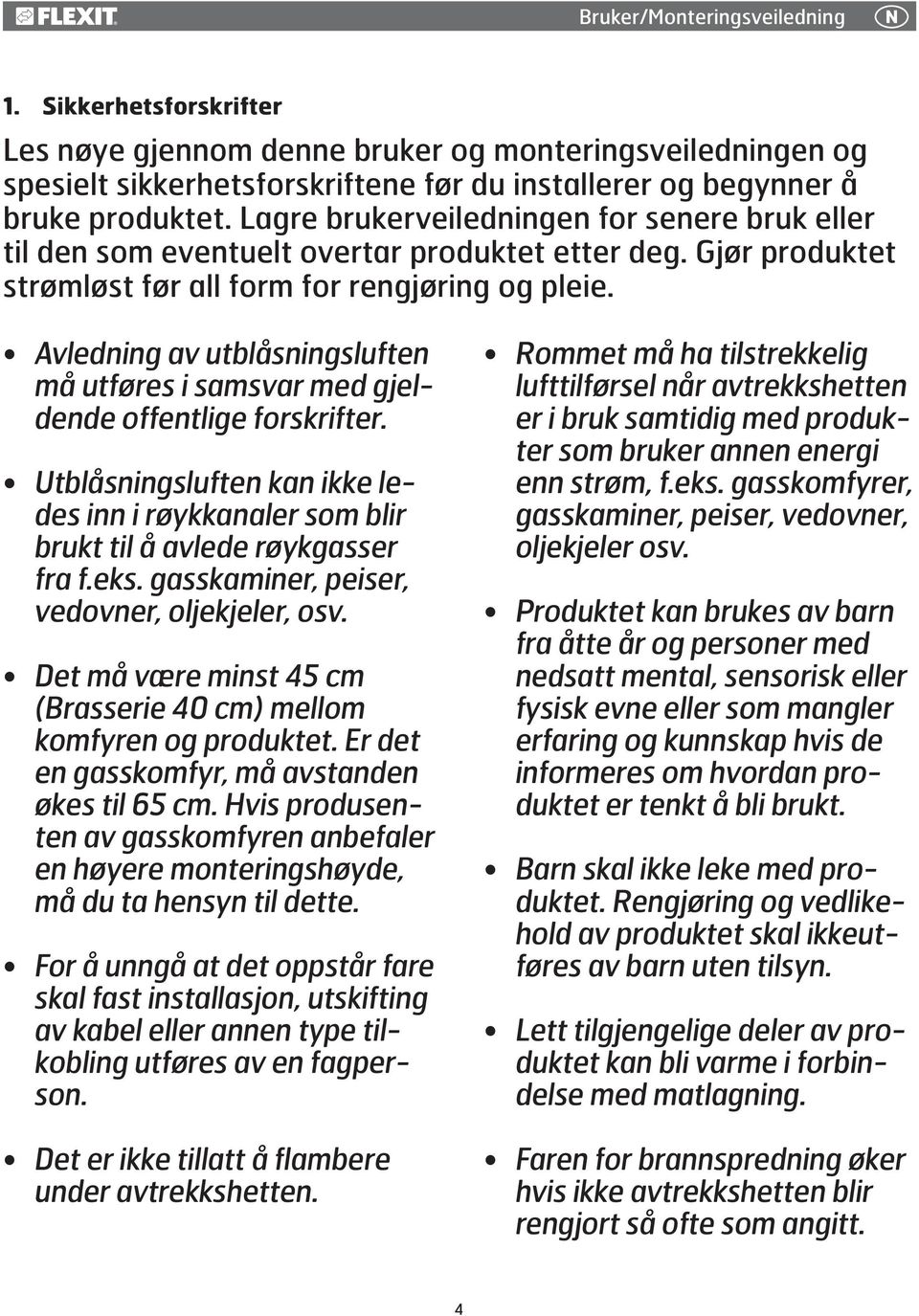 Avledning av utblåsningsluften må utføres i samsvar med gjeldende offentlige forskrifter. Utblåsningsluften kan ikke ledes inn i røykkanaler som blir brukt til å avlede røykgasser fra f.eks.