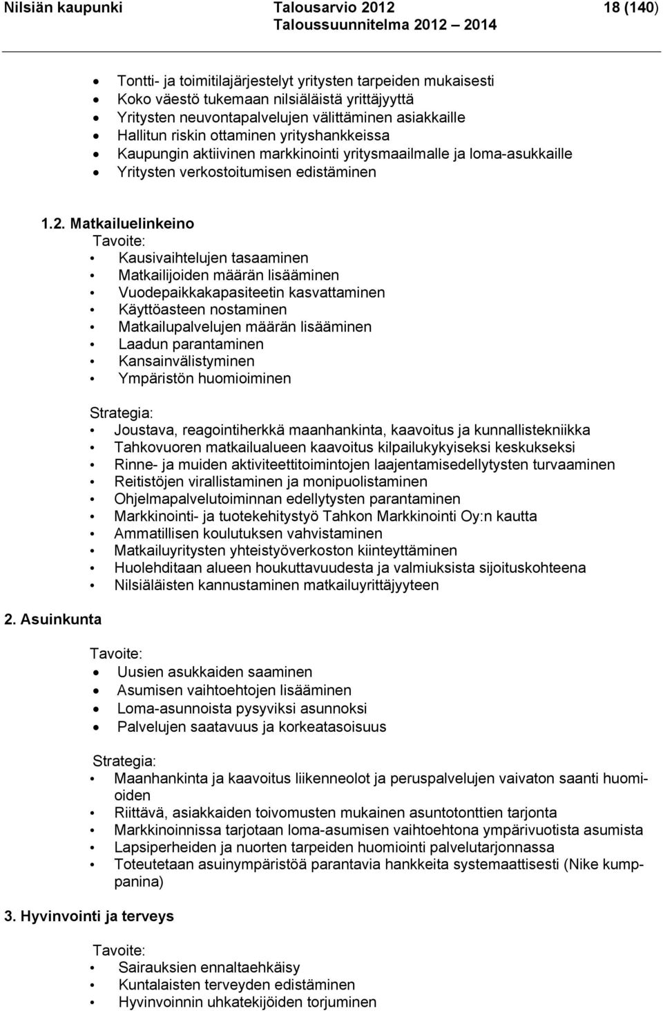 Matkailuelinkeino Tavoite: Kausivaihtelujen tasaaminen Matkailijoiden määrän lisääminen Vuodepaikkakapasiteetin kasvattaminen Käyttöasteen nostaminen Matkailupalvelujen määrän lisääminen Laadun