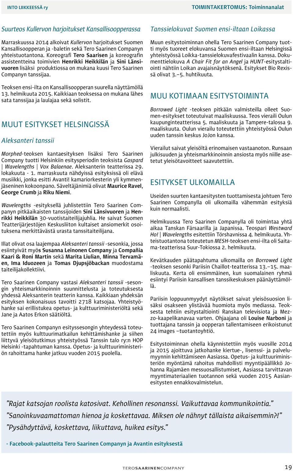 Teoksen ensi-ilta on Kansallisoopperan suurella näyttämöllä 13. helmikuuta 2015. Kaikkiaan teoksessa on mukana lähes sata tanssijaa ja laulajaa sekä solistit.