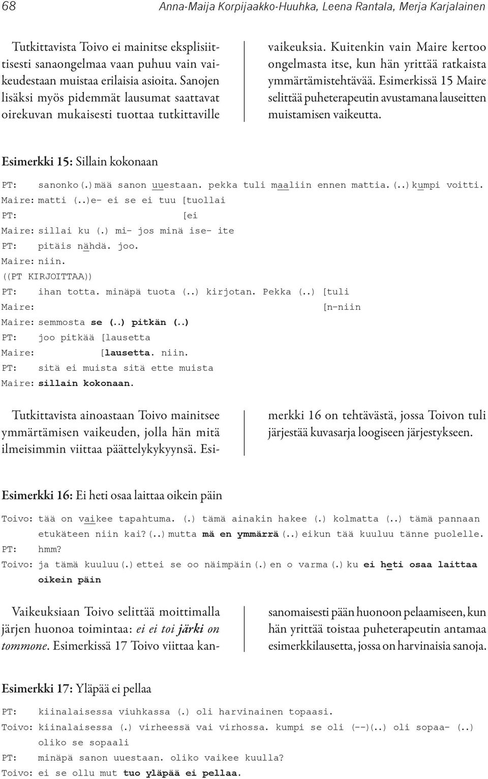 Esimerkissä 15 Maire selittää puheterapeutin avustamana lauseitten muistamisen vaikeutta. Esimerkki 15: Sillain kokonaan PT: sanonko (.) mää sanon uuestaan. pekka tuli maaliin ennen mattia. (..) kumpi voitti.