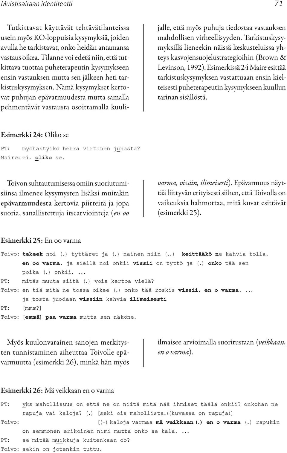 Nämä kysymykset kertovat puhujan epävarmuudesta mutta samalla pehmentävät vastausta osoittamalla kuulijalle, että myös puhuja tiedostaa vastauksen mahdollisen virheellisyyden.