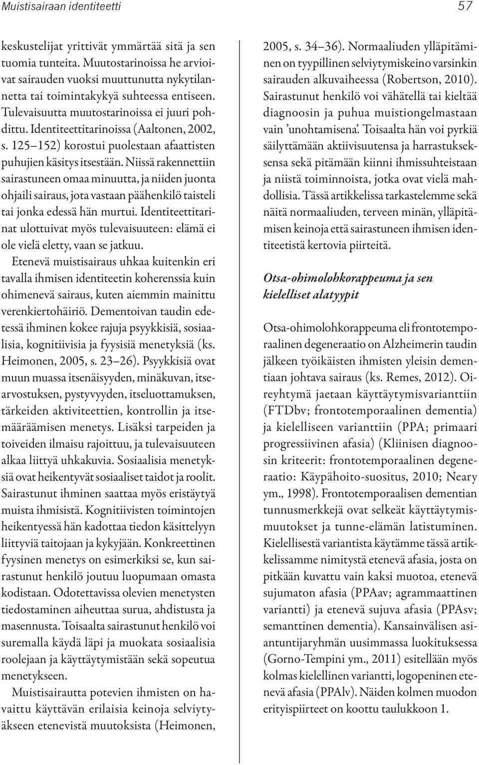 Identiteettitarinoissa (Aaltonen, 2002, s. 125 152) korostui puolestaan afaattisten puhujien käsitys itsestään.