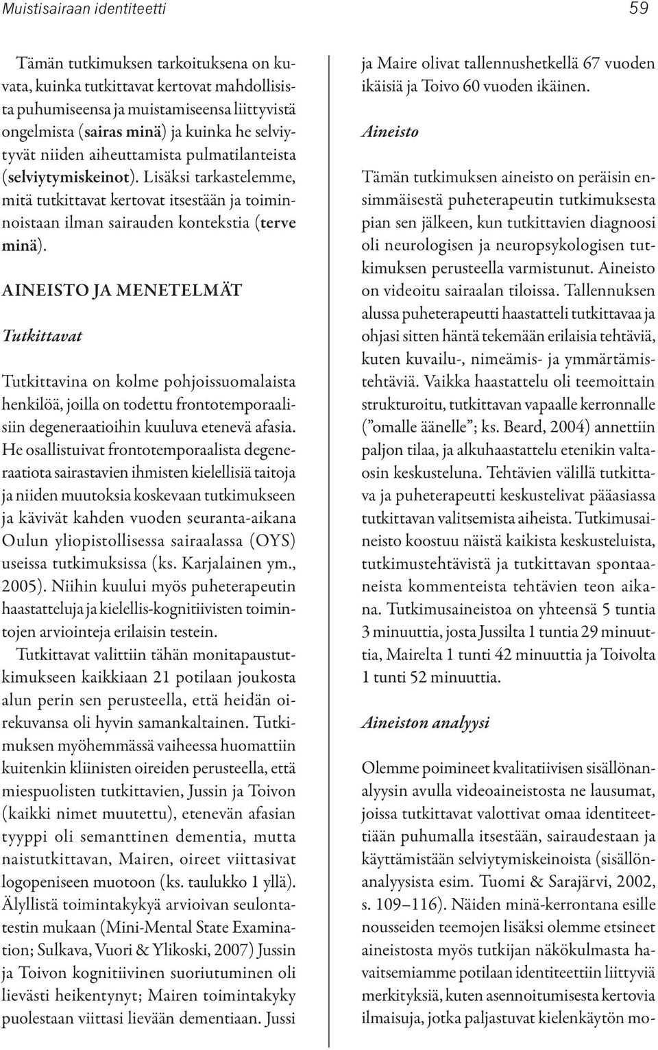 AINEISTO JA MENETELMÄT Tutkittavat Tutkittavina on kolme pohjoissuomalaista henkilöä, joilla on todettu frontotemporaalisiin degeneraatioihin kuuluva etenevä afasia.